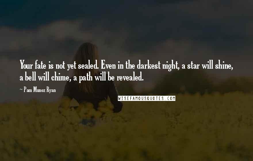 Pam Munoz Ryan Quotes: Your fate is not yet sealed. Even in the darkest night, a star will shine, a bell will chime, a path will be revealed.