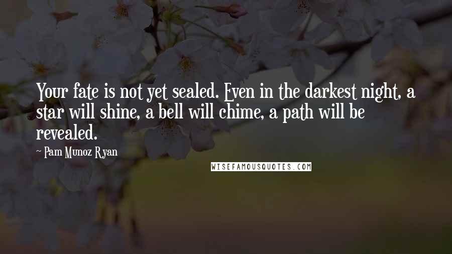 Pam Munoz Ryan Quotes: Your fate is not yet sealed. Even in the darkest night, a star will shine, a bell will chime, a path will be revealed.