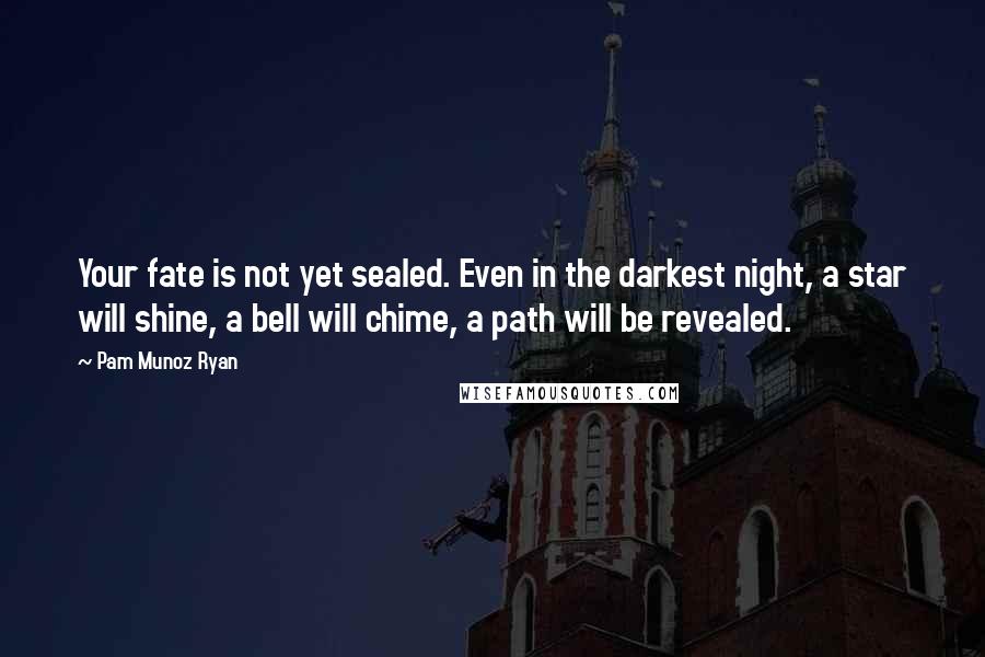 Pam Munoz Ryan Quotes: Your fate is not yet sealed. Even in the darkest night, a star will shine, a bell will chime, a path will be revealed.