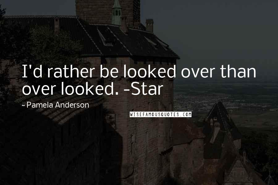 Pamela Anderson Quotes: I'd rather be looked over than over looked. -Star