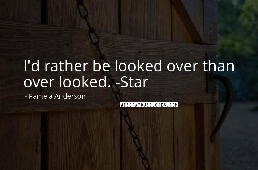 Pamela Anderson Quotes: I'd rather be looked over than over looked. -Star