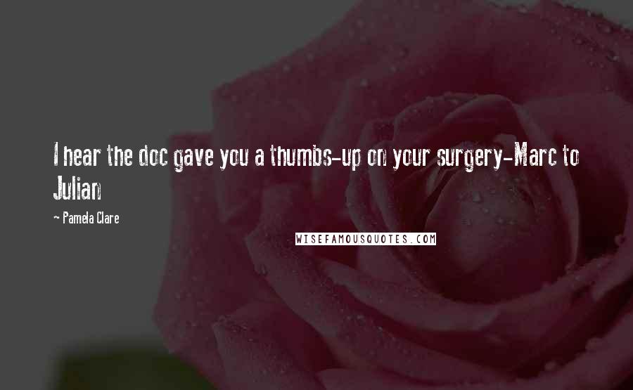 Pamela Clare Quotes: I hear the doc gave you a thumbs-up on your surgery-Marc to Julian