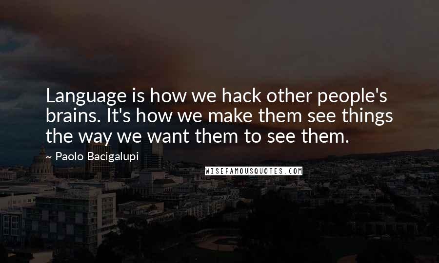 Paolo Bacigalupi Quotes: Language is how we hack other people's brains. It's how we make them see things the way we want them to see them.