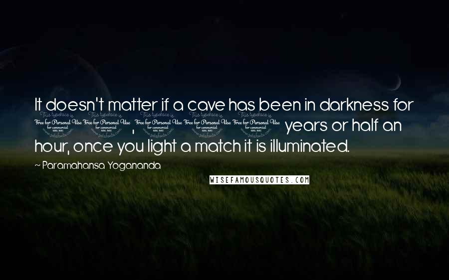 Paramahansa Yogananda Quotes: It doesn't matter if a cave has been in darkness for 10,000 years or half an hour, once you light a match it is illuminated.