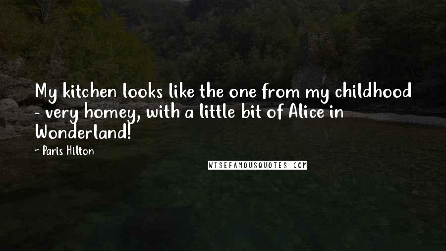 Paris Hilton Quotes: My kitchen looks like the one from my childhood - very homey, with a little bit of Alice in Wonderland!