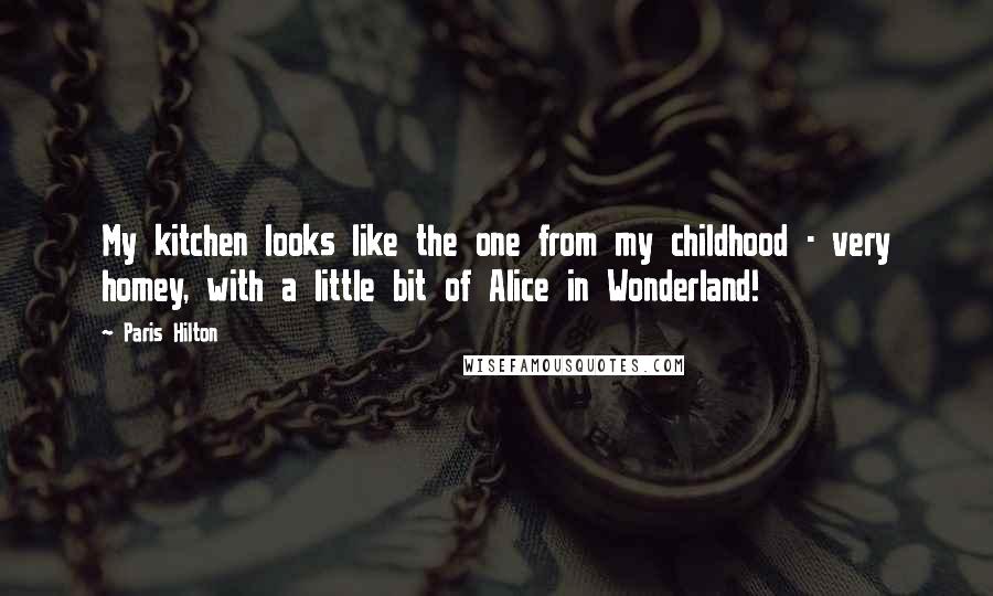 Paris Hilton Quotes: My kitchen looks like the one from my childhood - very homey, with a little bit of Alice in Wonderland!