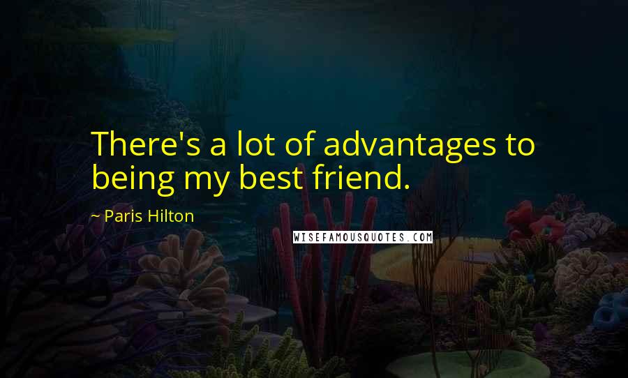 Paris Hilton Quotes: There's a lot of advantages to being my best friend.