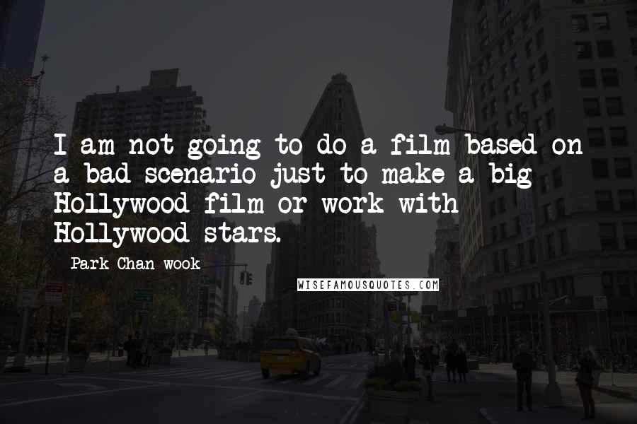 Park Chan-wook Quotes: I am not going to do a film based on a bad scenario just to make a big Hollywood film or work with Hollywood stars.