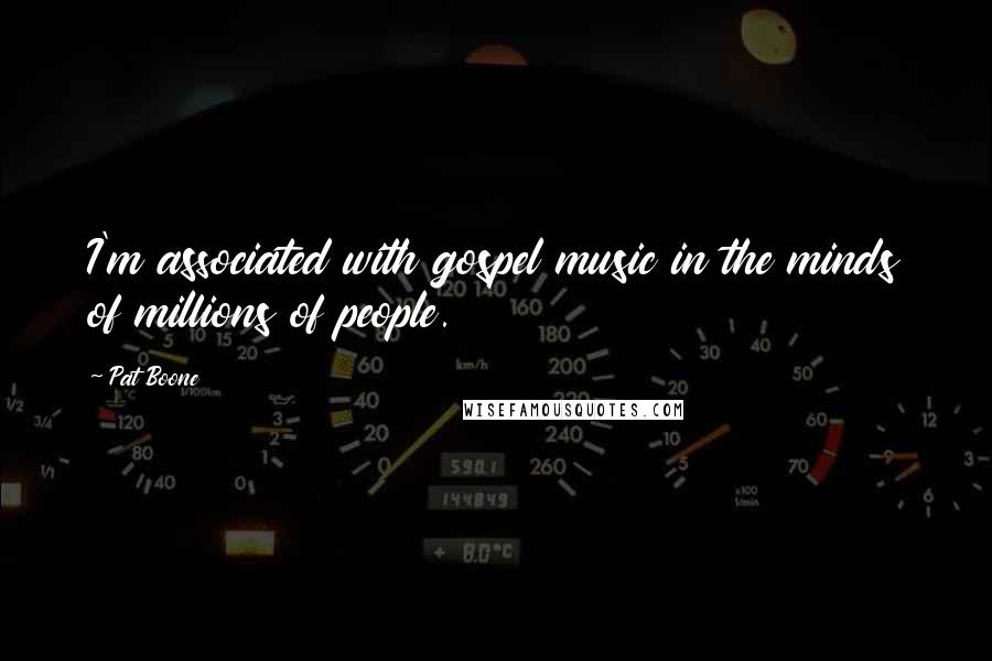 Pat Boone Quotes: I'm associated with gospel music in the minds of millions of people.