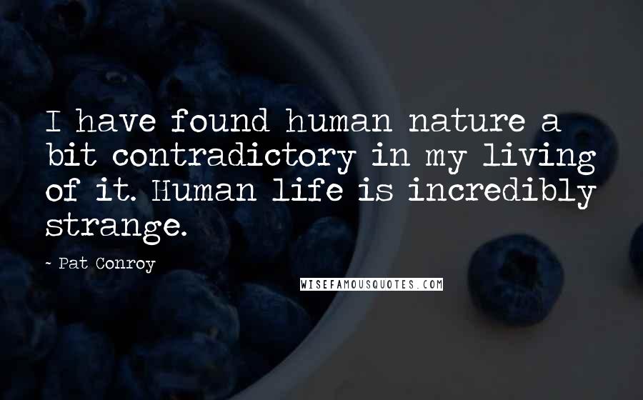 Pat Conroy Quotes: I have found human nature a bit contradictory in my living of it. Human life is incredibly strange.