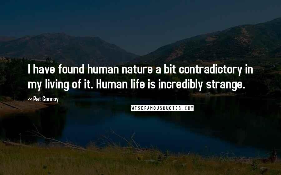 Pat Conroy Quotes: I have found human nature a bit contradictory in my living of it. Human life is incredibly strange.