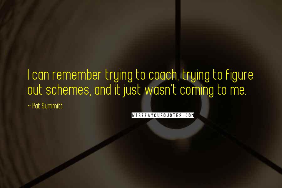 Pat Summitt Quotes: I can remember trying to coach, trying to figure out schemes, and it just wasn't coming to me.