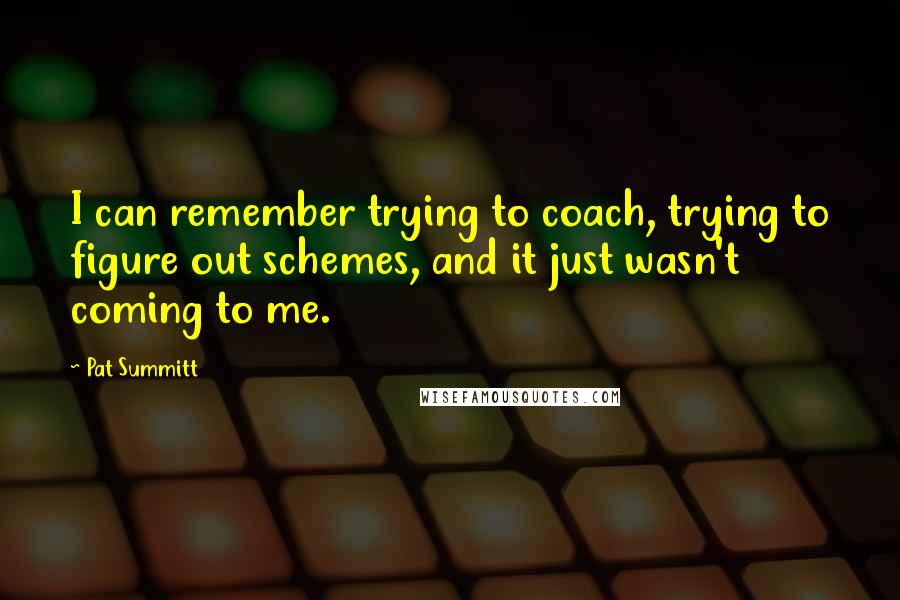 Pat Summitt Quotes: I can remember trying to coach, trying to figure out schemes, and it just wasn't coming to me.