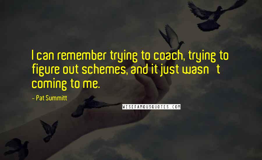 Pat Summitt Quotes: I can remember trying to coach, trying to figure out schemes, and it just wasn't coming to me.