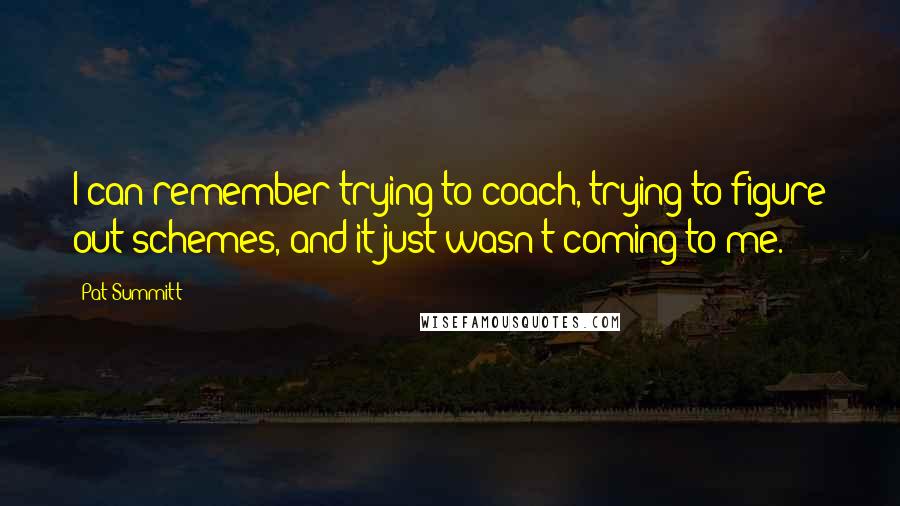 Pat Summitt Quotes: I can remember trying to coach, trying to figure out schemes, and it just wasn't coming to me.