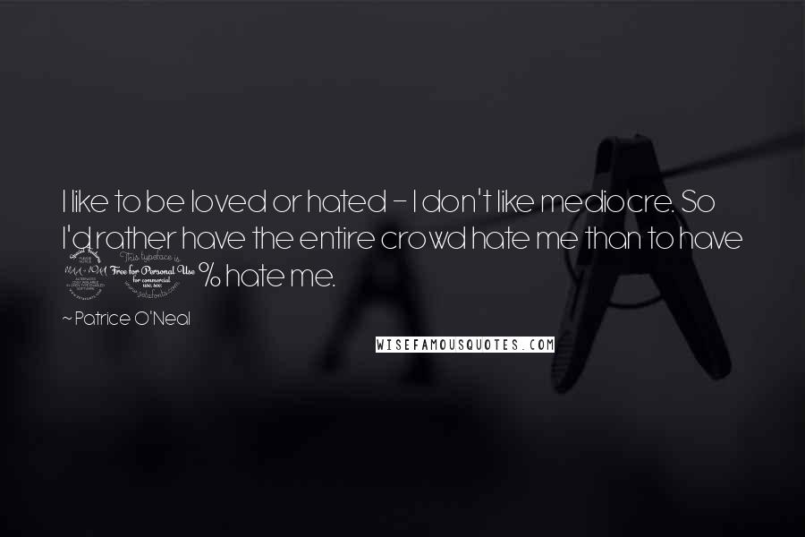 Patrice O'Neal Quotes: I like to be loved or hated - I don't like mediocre. So I'd rather have the entire crowd hate me than to have 90% hate me.