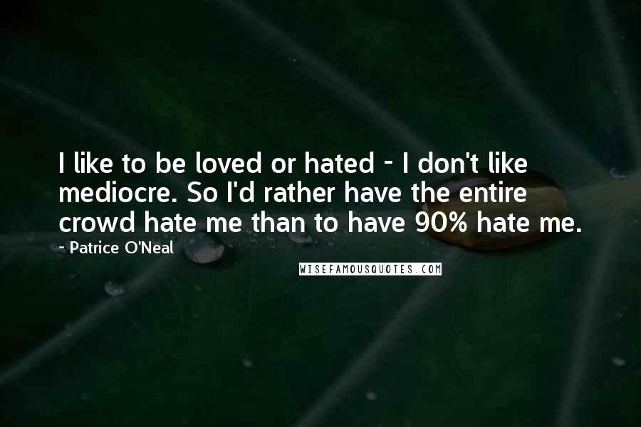 Patrice O'Neal Quotes: I like to be loved or hated - I don't like mediocre. So I'd rather have the entire crowd hate me than to have 90% hate me.