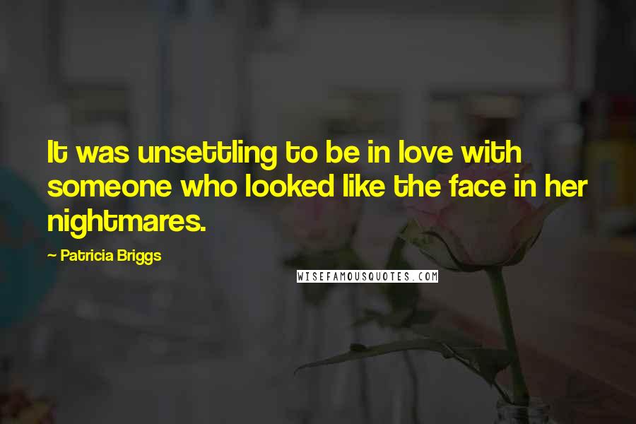 Patricia Briggs Quotes: It was unsettling to be in love with someone who looked like the face in her nightmares.