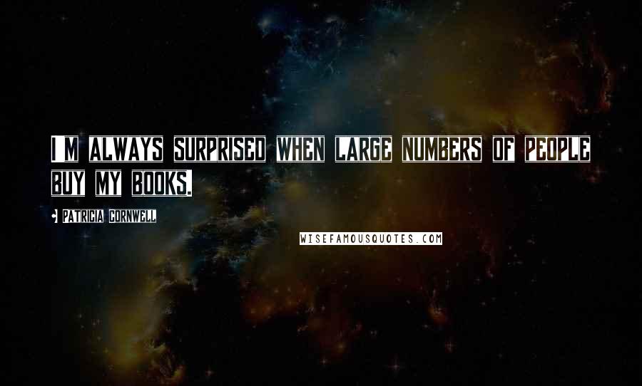 Patricia Cornwell Quotes: I'm always surprised when large numbers of people buy my books.