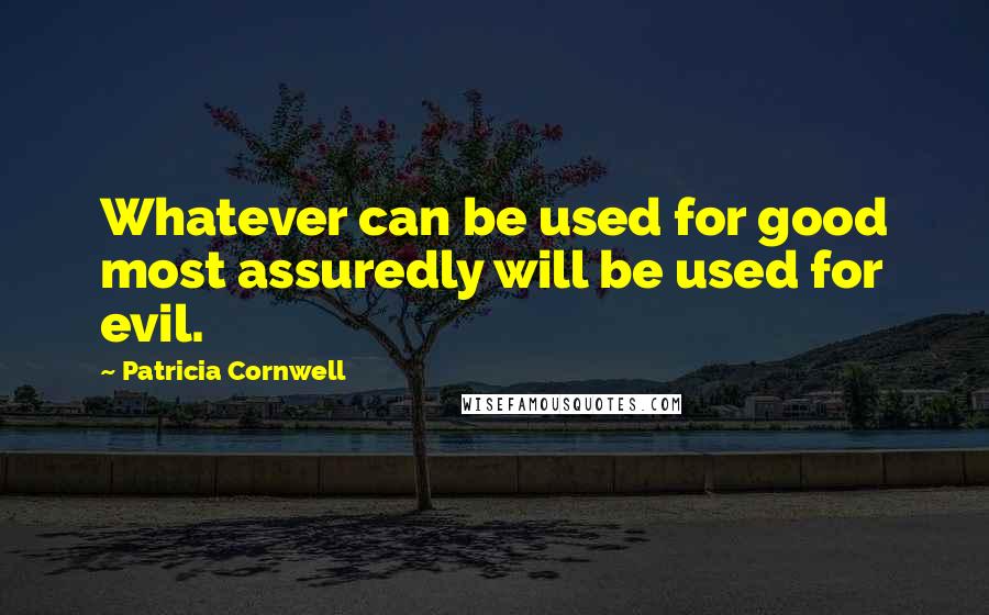 Patricia Cornwell Quotes: Whatever can be used for good most assuredly will be used for evil.