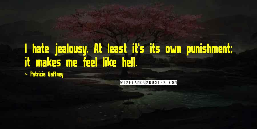 Patricia Gaffney Quotes: I hate jealousy. At least it's its own punishment; it makes me feel like hell.