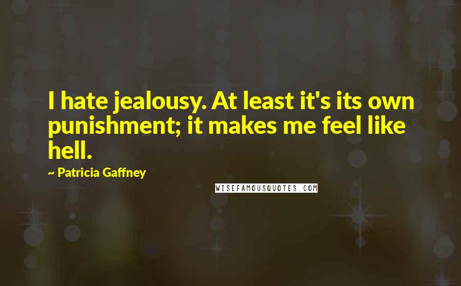 Patricia Gaffney Quotes: I hate jealousy. At least it's its own punishment; it makes me feel like hell.