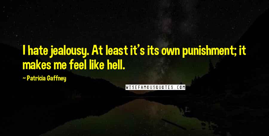 Patricia Gaffney Quotes: I hate jealousy. At least it's its own punishment; it makes me feel like hell.