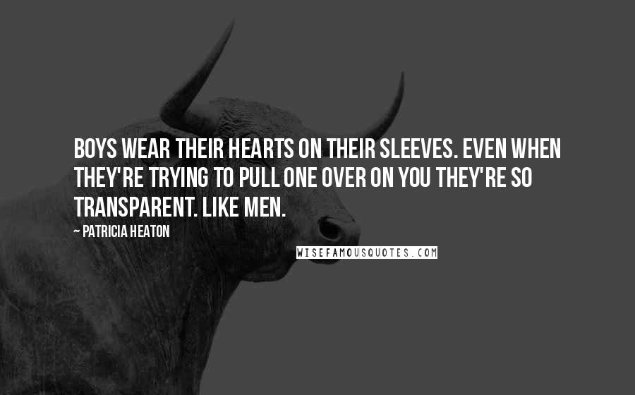 Patricia Heaton Quotes: Boys wear their hearts on their sleeves. Even when they're trying to pull one over on you they're so transparent. Like men.