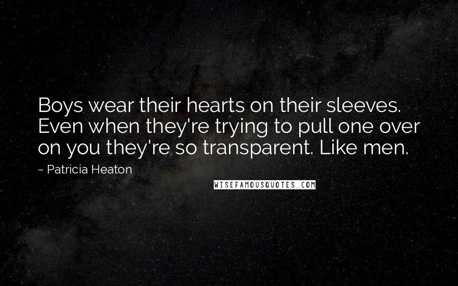 Patricia Heaton Quotes: Boys wear their hearts on their sleeves. Even when they're trying to pull one over on you they're so transparent. Like men.