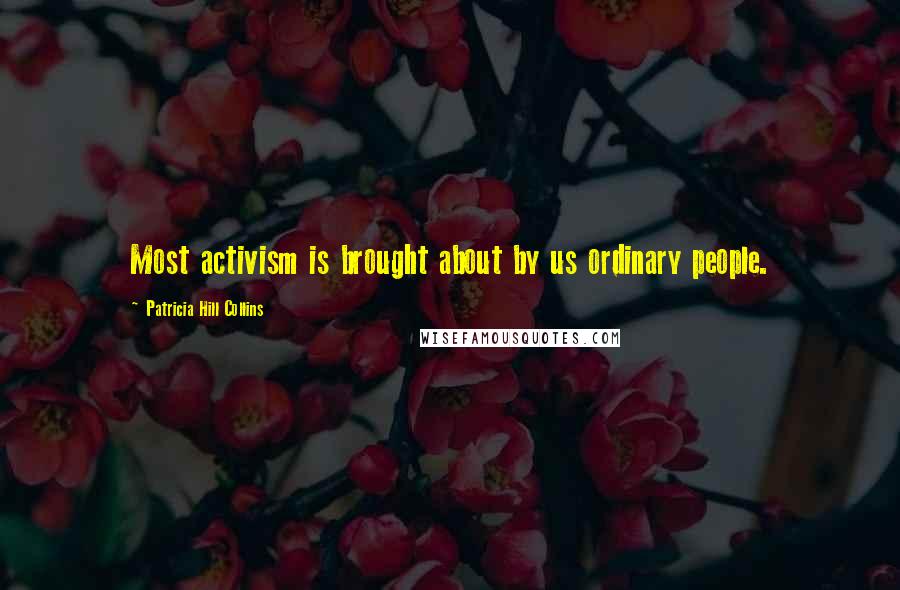 Patricia Hill Collins Quotes: Most activism is brought about by us ordinary people.