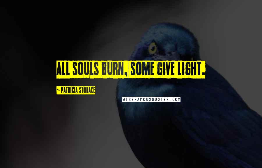 Patricia Storace Quotes: All souls burn, some give light.