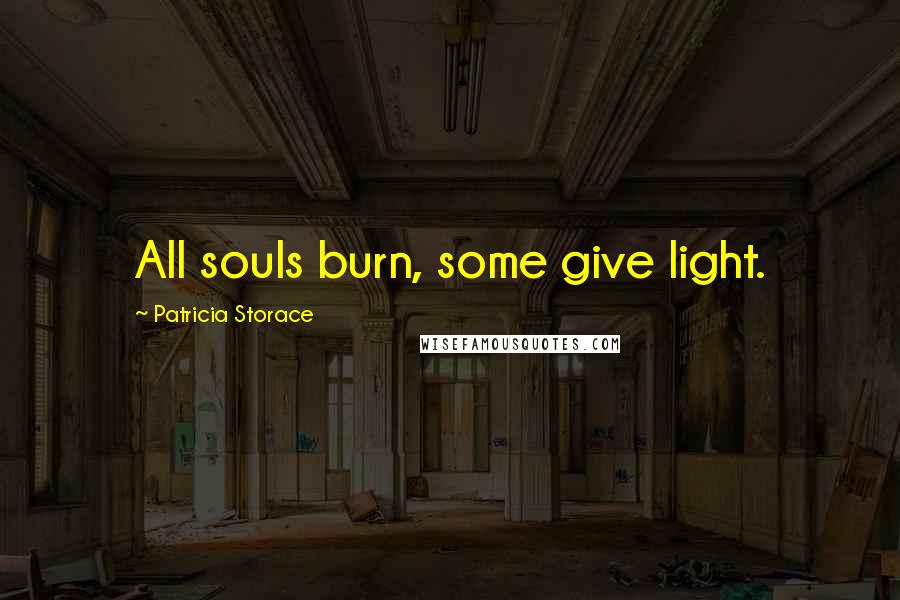 Patricia Storace Quotes: All souls burn, some give light.