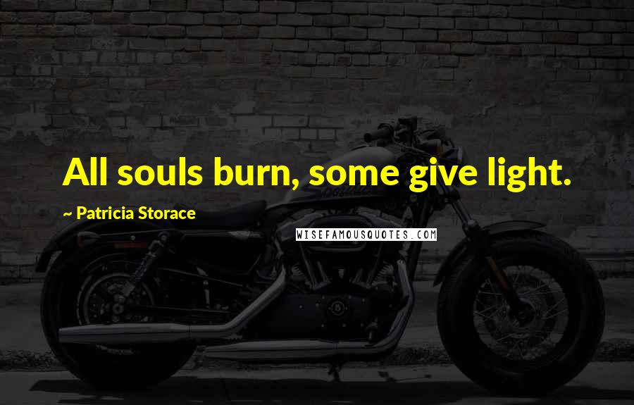 Patricia Storace Quotes: All souls burn, some give light.