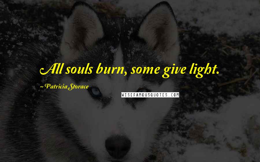 Patricia Storace Quotes: All souls burn, some give light.