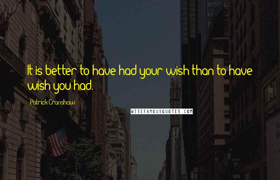 Patrick Cranshaw Quotes: It is better to have had your wish than to have wish you had.