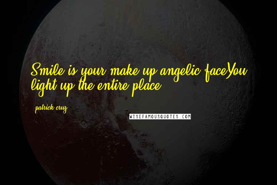 Patrick Cruz Quotes: Smile is your make up,angelic faceYou light up the entire place