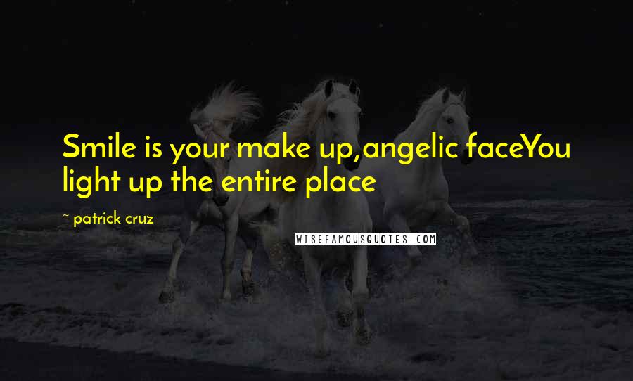 Patrick Cruz Quotes: Smile is your make up,angelic faceYou light up the entire place