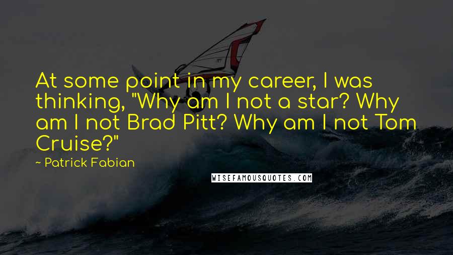 Patrick Fabian Quotes: At some point in my career, I was thinking, "Why am I not a star? Why am I not Brad Pitt? Why am I not Tom Cruise?"