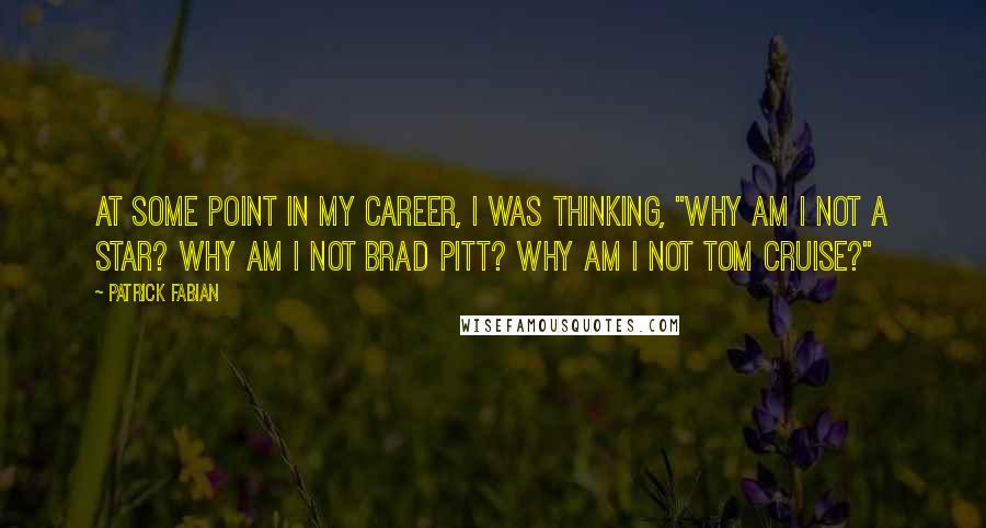 Patrick Fabian Quotes: At some point in my career, I was thinking, "Why am I not a star? Why am I not Brad Pitt? Why am I not Tom Cruise?"