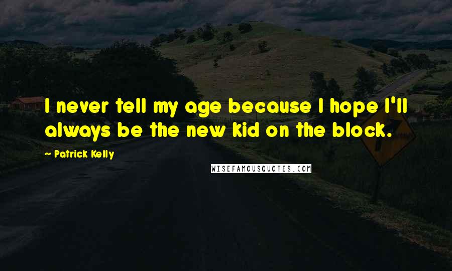 Patrick Kelly Quotes: I never tell my age because I hope I'll always be the new kid on the block.