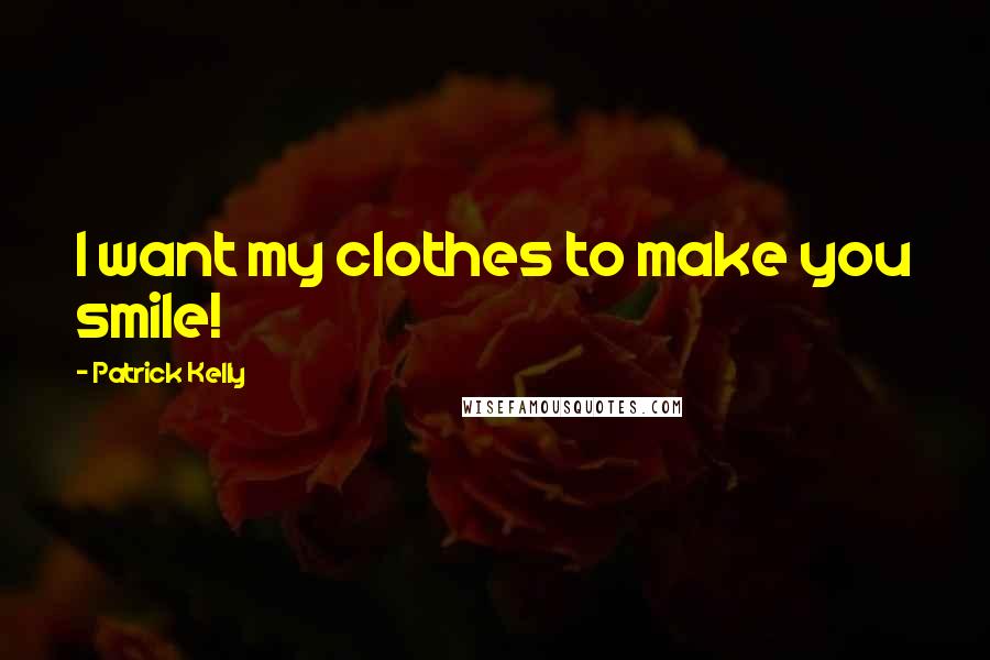 Patrick Kelly Quotes: I want my clothes to make you smile!