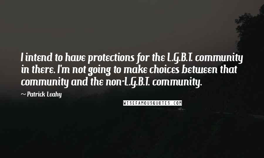 Patrick Leahy Quotes: I intend to have protections for the L.G.B.T. community in there. I'm not going to make choices between that community and the non-L.G.B.T. community.