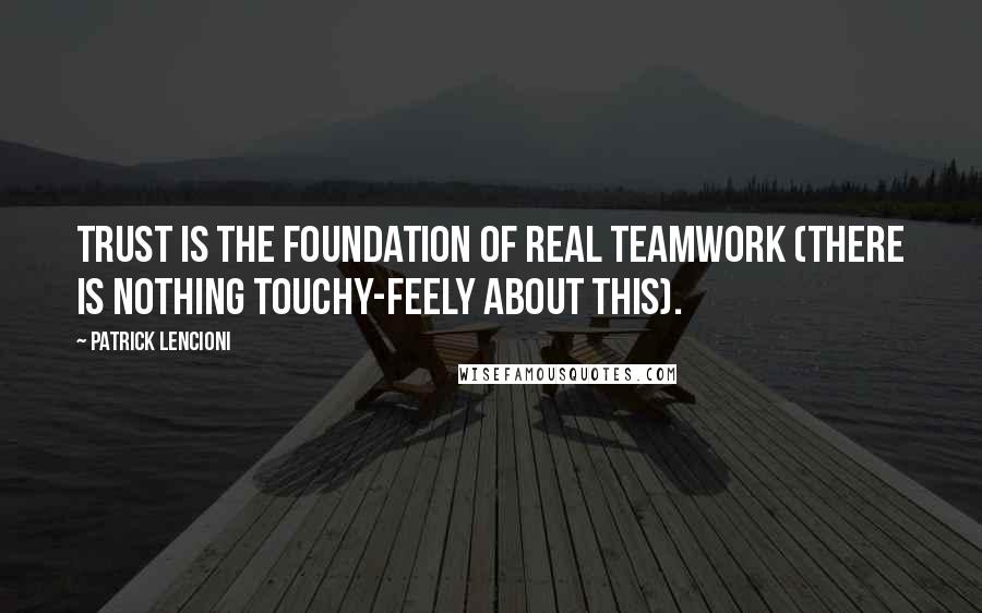 Patrick Lencioni Quotes: Trust is the foundation of real teamwork (there is nothing touchy-feely about this).