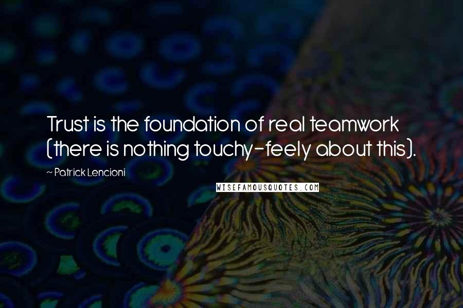 Patrick Lencioni Quotes: Trust is the foundation of real teamwork (there is nothing touchy-feely about this).