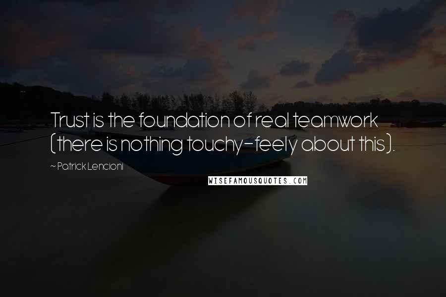 Patrick Lencioni Quotes: Trust is the foundation of real teamwork (there is nothing touchy-feely about this).