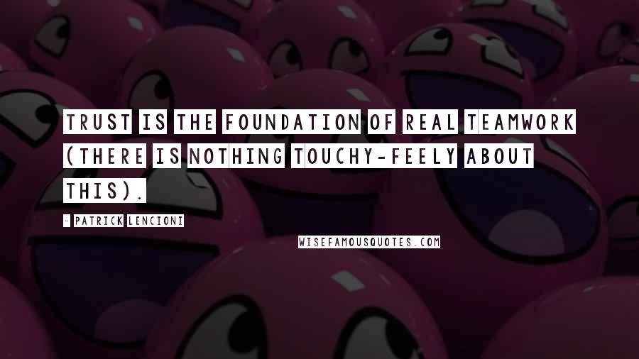 Patrick Lencioni Quotes: Trust is the foundation of real teamwork (there is nothing touchy-feely about this).