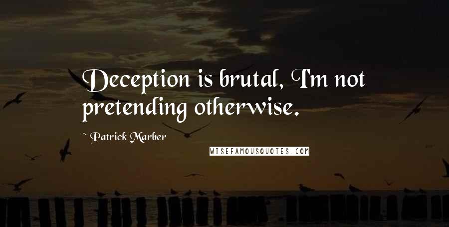 Patrick Marber Quotes: Deception is brutal, I'm not pretending otherwise.