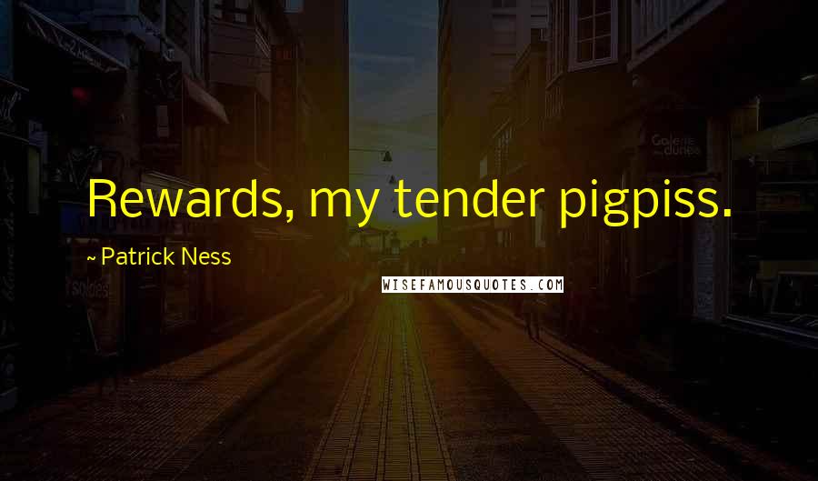 Patrick Ness Quotes: Rewards, my tender pigpiss.