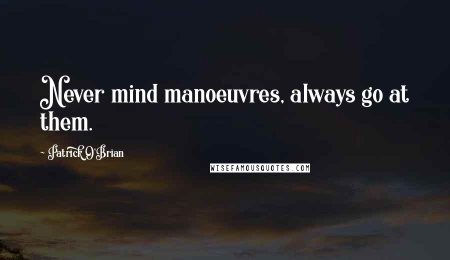 Patrick O'Brian Quotes: Never mind manoeuvres, always go at them.