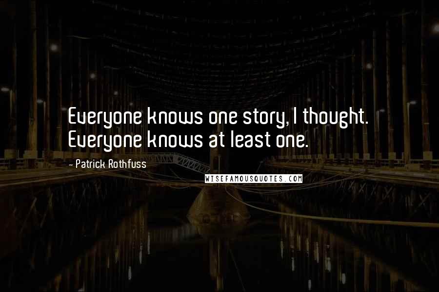 Patrick Rothfuss Quotes: Everyone knows one story, I thought. Everyone knows at least one.